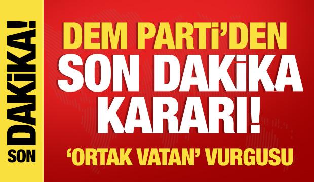 DEM Parti'den son dakika kararı! Ortak vatan vurgusu