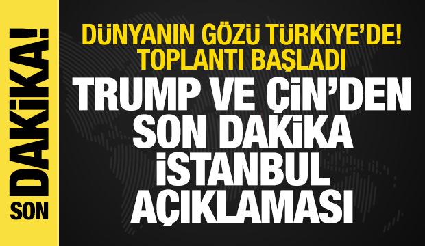 Dünyanın gözü Türkiye'de! Toplantı başladı, Trump ve Çin'den İstanbul açıklaması