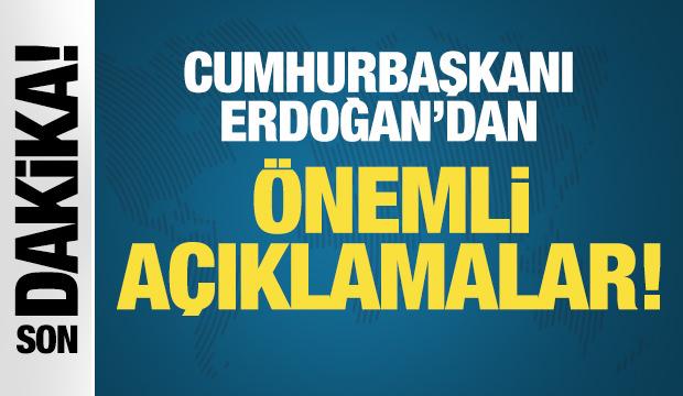 Başkan Erdoğan'dan önemli açıklamalar
