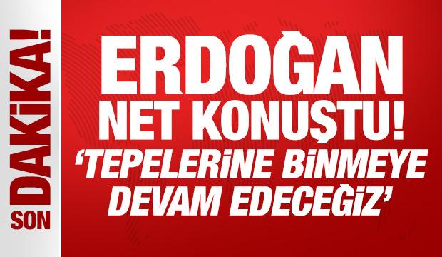 Son Dakika: Erdoğan net konuştu: Tepelerine binmeye devam edeceğiz!