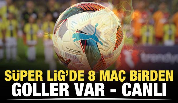 Süper Lig'de 8 karşılaşma birden! Goller var! CANLI