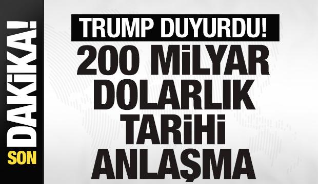 Trump duyurdu! 200 milyar dolarlık tarihi anlaşma!