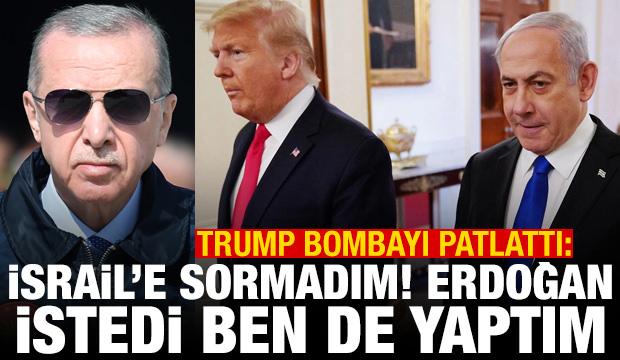 Trump bombayı patlattı: İsrail'e sormadım, Erdoğan istedi ben de yaptım