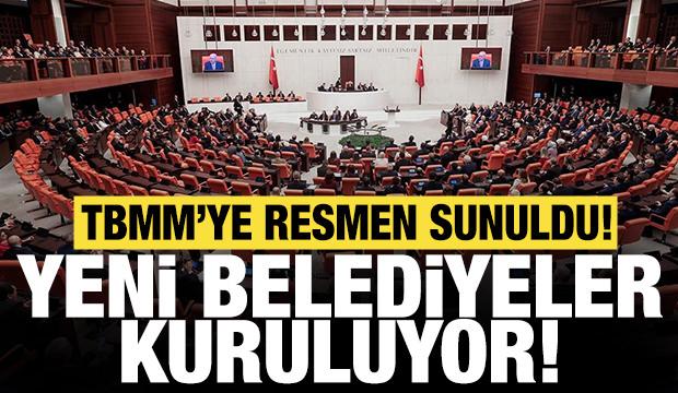 Yeni belediyeler kuruluyor: TBMM'ye resmen sunuldu!