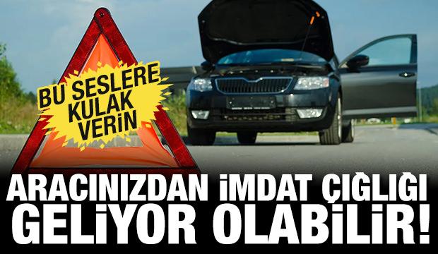 Aracınızdan imdat çığlığı geliyor olabilir! Bu seslere kulak verin