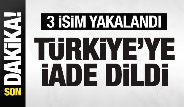 Bakanlık duyurdu! 3 isim yakalandı! Türkiye'ye iade edildi