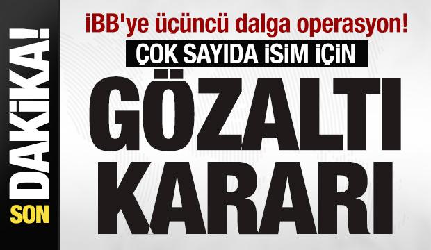 İBB'ye üçüncü dalga operasyon! Çok sayıda isim için gözaltı kararı