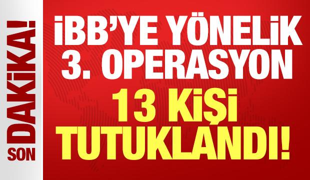 İBB'ye yönelik 3. operasyon: 13 kişi tutuklandı!