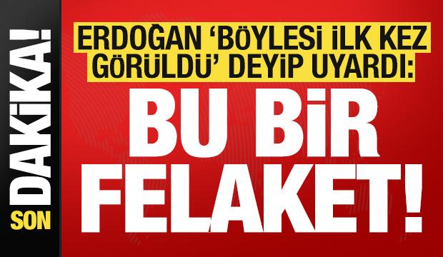 Son dakika... Erdoğan 'böylesi ilk kez görüldü' deyip uyardı: Bu bir felaket!