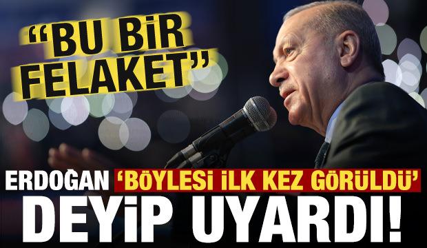 Son dakika... Erdoğan 'böylesi ilk kez görüldü' deyip uyardı: Bu bir felaket!