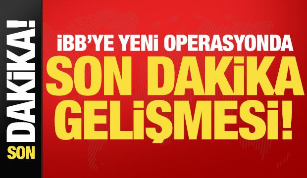 Son dakika: İBB'deki yeni operasyonda son dakika gelişmesi!
