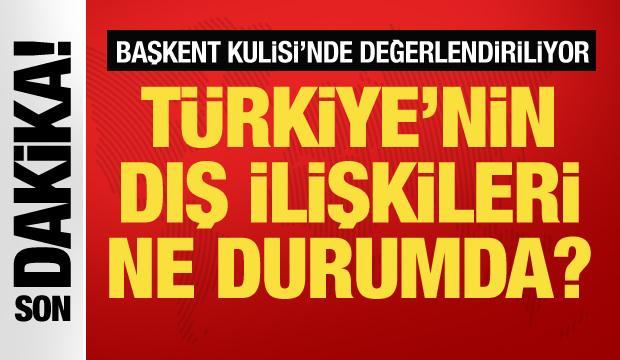 Son Dakika... Türkiye'nin dış ilişkileri ne durumda?