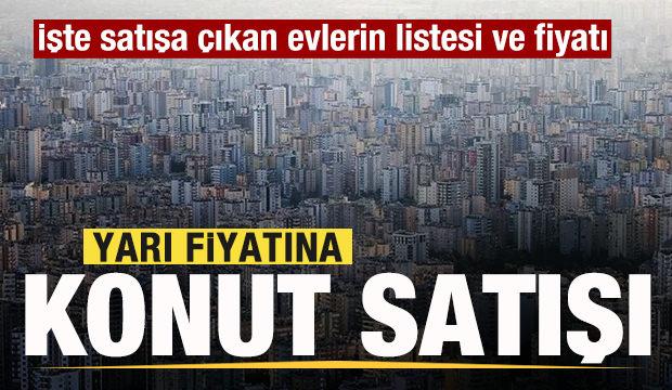 Yarı fiyatına konut satışı! İşte satışa çıkan evlerin listesi ve fiyatı