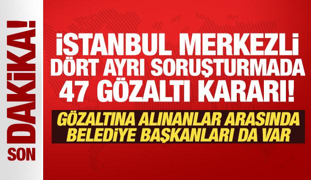 Son Dakika: İstanbul merkezli dört ayrı soruşturmada 47 gözaltı kararı! 
