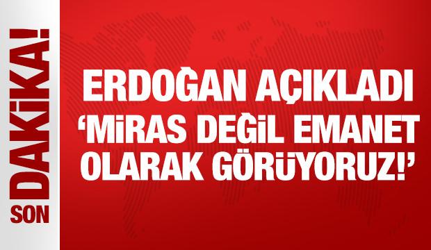 Cumhurbaşkanı Erdoğan: Miras değil emanet olarak görüyoruz!