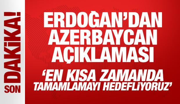 Erdoğan'dan Azerbaycan açıklaması: En kısa zamanda tamamlamayı hedefliyoruz