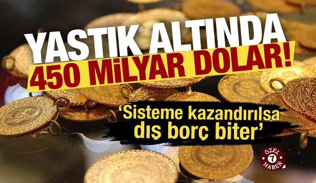450 milyar dolar yastık altında! Sisteme kazandırılsa dış borç biter