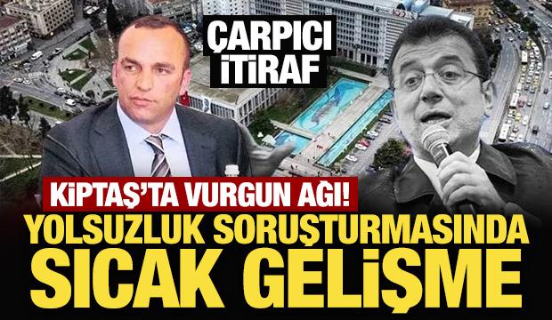 İBB soruşturmasında çarpıcı itiraf! KİPTAŞ'ta vurgun ağı!