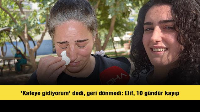 'Kafeye gidiyorum' dedi, geri dönmedi: Elif, 10 gündür kayıp