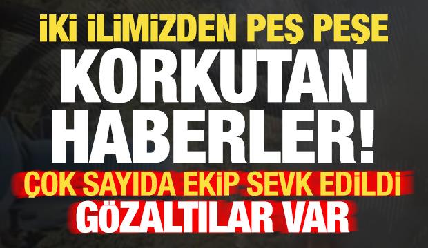 Son dakika: 2 ilimizden peş peşe korkutan haberler! Ekipler sevk edildi, gözaltılar var...