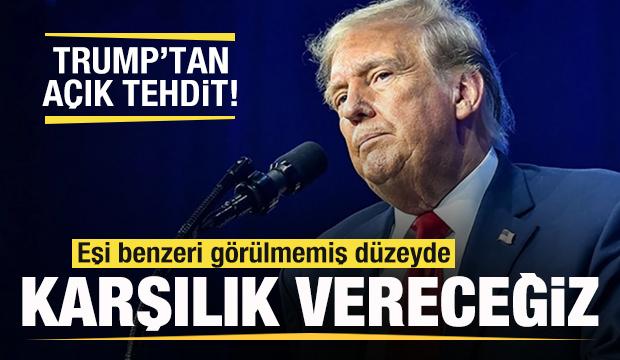 Trump'tan açık tehdit: Eşi benzeri görülmemiş bir karşılık vereceğiz