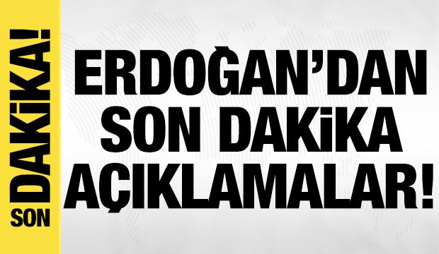 Cumhurbaşkanı Erdoğan'dan son dakika açıklamalar!
