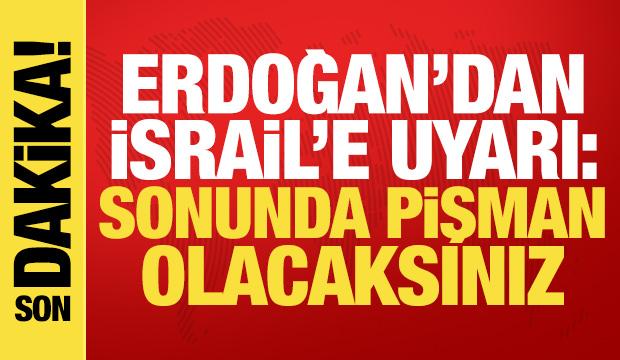 Erdoğan'dan son dakika açıklamalar! İsrail'e uyarı: Sonu derin pişmanlık...
