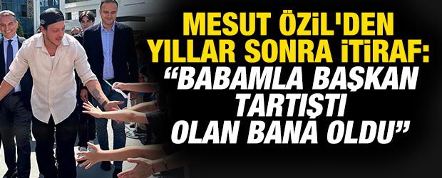 Mesut Özil'den yıllar sonra itiraf: “Babamla başkan tartıştı olan bana oldu”