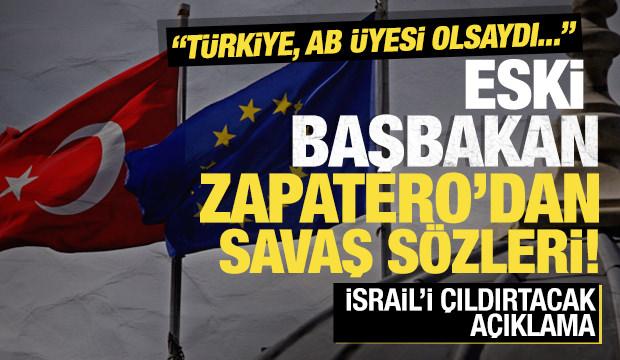 Zapatero'dan savaş sözleri! İsrail'i çıldırtacak açıklama: Türkiye, AB üyesi olsaydı...