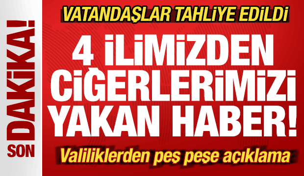 4 ilimizden ciğerlerimizi yakan haber! Valiliklerden açıklama! Vatandaşlar tahliye edildi