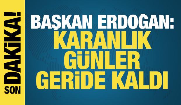 Başkan Erdoğan: Karanlık günler geride kaldı