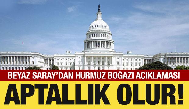 Beyaz Saray'dan Hürmüz Boğazı açıklaması: Aptallık olur