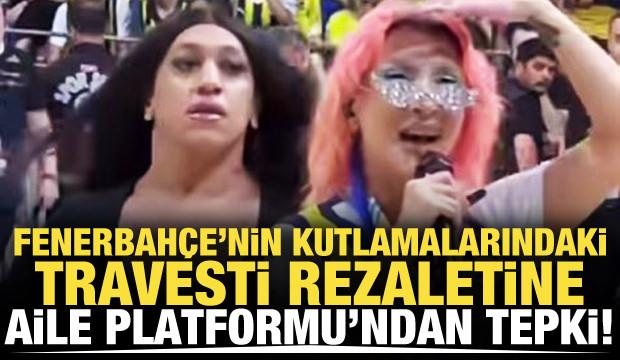 Fenerbahçe'nin kutlamalarındaki 'Travesti' rezaletine Büyük Aile Platformu'ndan tepki!