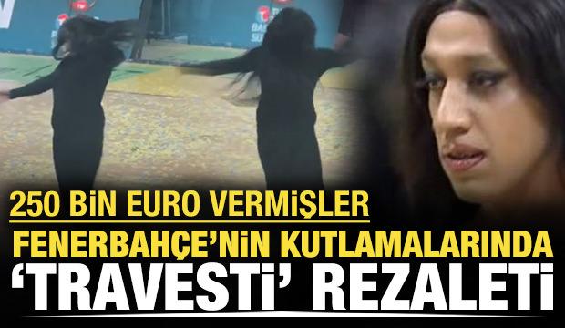 Fenerbahçe'nin şampiyonluk kutlamalarında 'travesti' rezaleti: 250 bin Euro vermişler