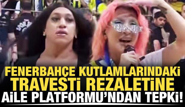 Fenerbahçe kutlamalarındaki 'Travesti' rezaletine Büyük Aile Platformu'ndan tepki!