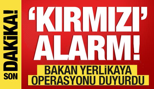 Kırmızı alarm! Bakan Yerlikaya büyük operasyonu duyurdu