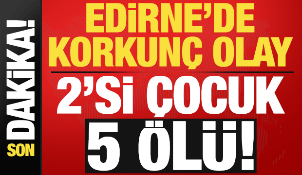 Son dakika: Edirne korkunç kaza! 2'si çocuk 5 kişi hayatını kaybetti...