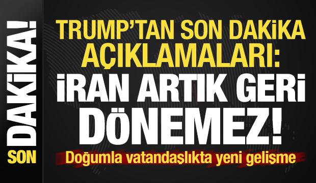 Trump'tan flaş açıklamalar: İran artık geri dönemez! Doğumla vatandaşlıkta son durum...
