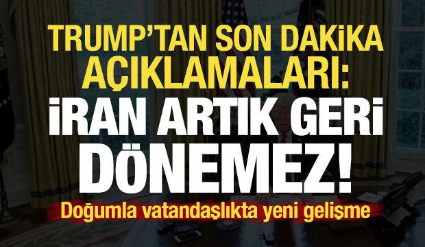 Trump'tan flaş açıklamalar: İran artık geri dönemez! Doğumla vatandaşlıkta son durum...