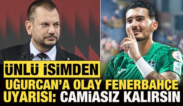 Ünlü teknik direktörden Uğurcan Çakır'a Fenerbahçe uyarısı: Camiasız kalma!
