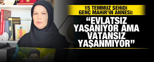 15 Temmuz şehidi genç Mahir'in annesi: Evlatsız yaşanıyor ama vatansız yaşanmıyor