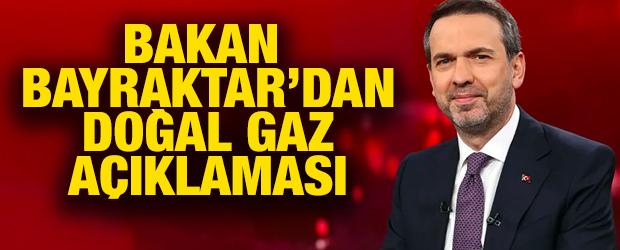 Bakan Bayraktar'dan doğal gaz a&ccedil;ıklaması