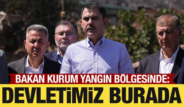 Bakan Kurum yangın bölgesinde: Devletimiz burada!