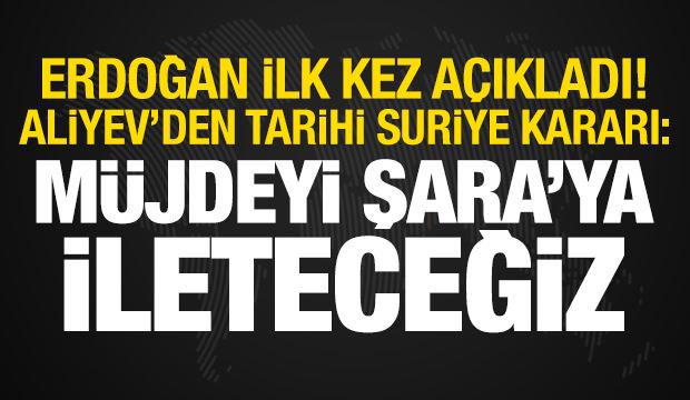 Erdoğan açıkladı! Aliyev'den Suriye kararı: Müjdeyi Şara'ya ileteceğiz