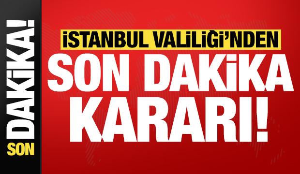 İstanbul Valiliği'nden son dakika kararı!
