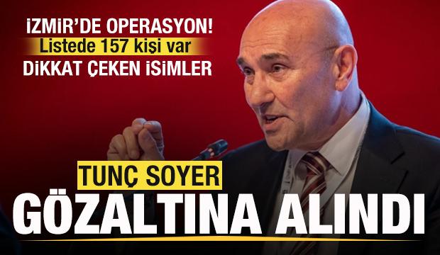 İzmir'de operasyon! Tunç Soyer gözaltına alındı Listede 157 kişi var! Dikkat çeken isimler