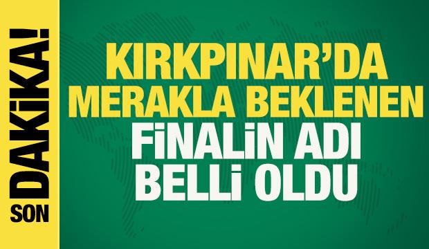 Kırkpınar'da merakla beklenen finalin adı belli oldu!