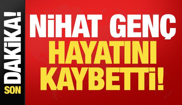 Son dakika haberi: Nihat Genç hayatını kaybetti!