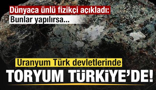 Toryum Türkiye'de, uranyum Türk devletlerinde! Dünyaca ünlü fizikçi: Bunlar yapılırsa...
