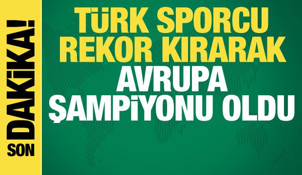 Türk sporcu rekor kırarak Avrupa şampiyonu oldu!